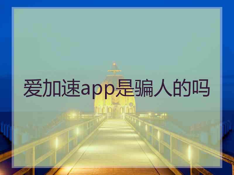 爱加速app是骗人的吗 爱加速app是骗人的吗