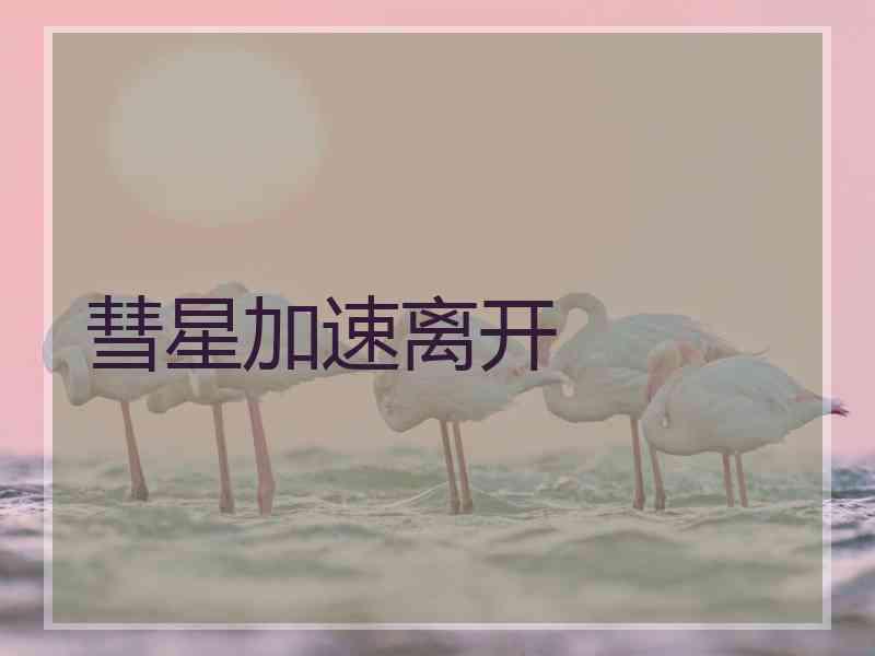 彗星加速离开 彗星加速离开