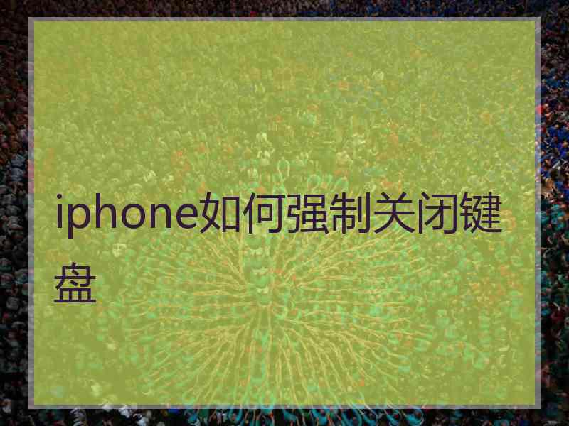 iphone如何强制关闭键盘 iphone如何强制关闭键盘