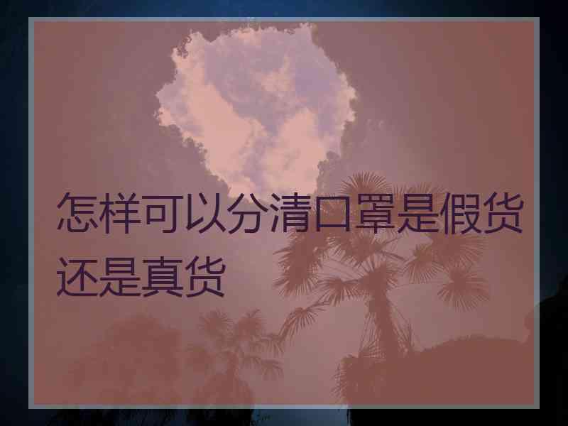 怎样可以分清口罩是假货还是真货 怎样可以分清口罩是假货还是真货