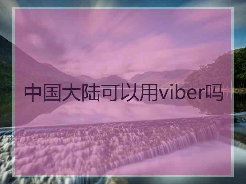 中国大陆可以用viber吗