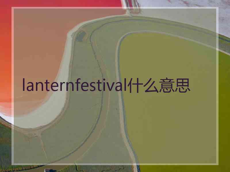 lanternfestival什么意思 lanternfestival什么意思