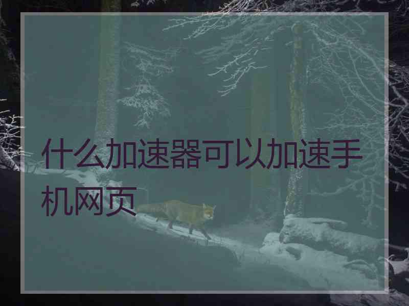 什么加速器可以加速手机网页 什么加速器可以加速手机网页