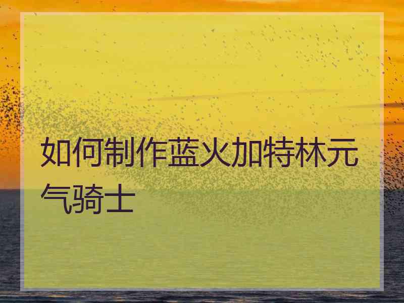 如何制作蓝火加特林元气骑士 如何制作蓝火加特林元气骑士