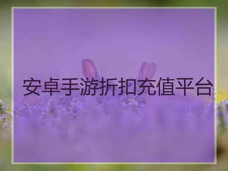 安卓手游折扣充值平台 安卓手游折扣充值平台