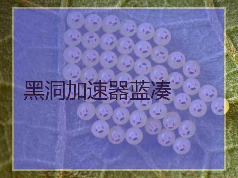 黑洞加速器蓝凑 黑洞加速器蓝凑