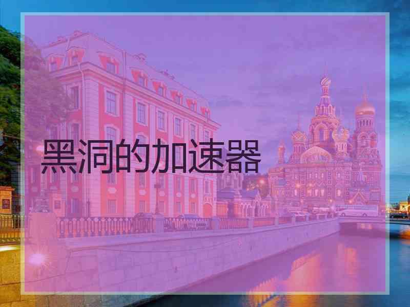 黑洞的加速器 黑洞的加速器