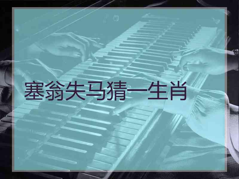 塞翁失马猜一生肖 塞翁失马猜一生肖