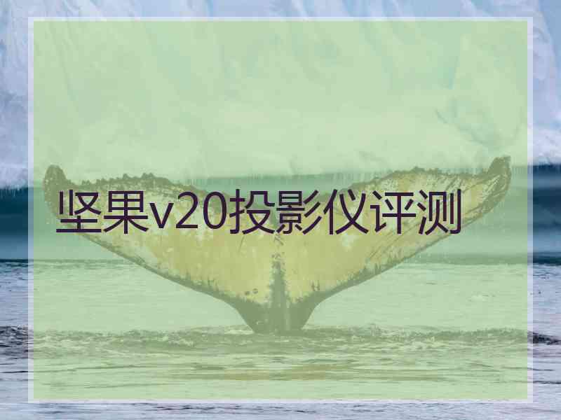 坚果v20投影仪评测 坚果v20投影仪评测