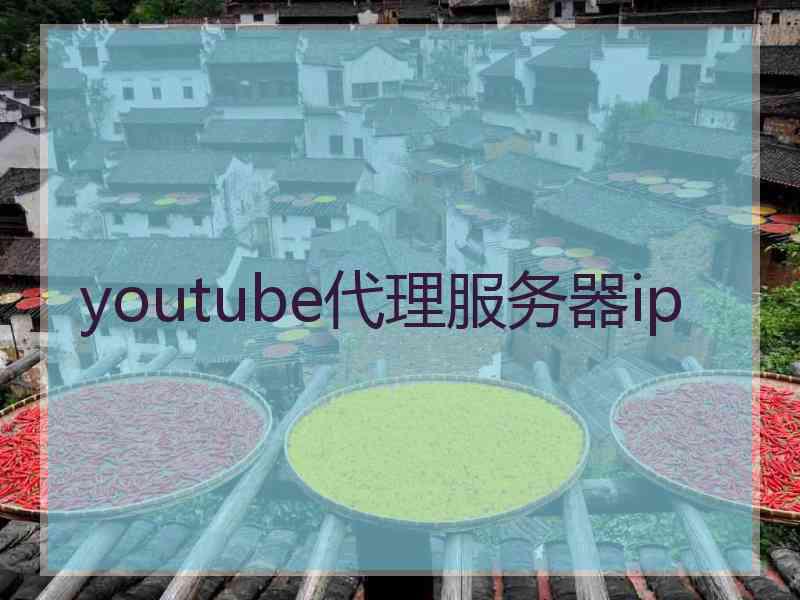 youtube代理服务器ip youtube代理服务器ip