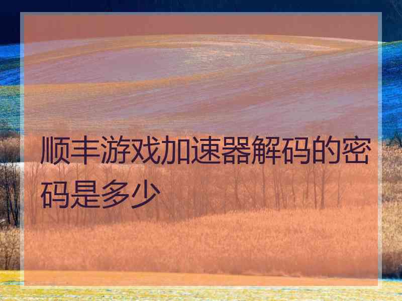 顺丰游戏加速器解码的密码是多少 顺丰游戏加速器解码的密码是多少
