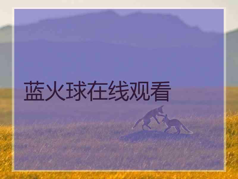 蓝火球在线观看 蓝火球在线观看