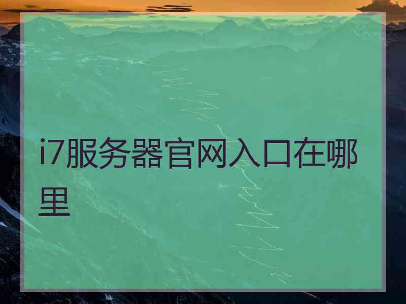 i7服务器官网入口在哪里 i7服务器官网入口在哪里