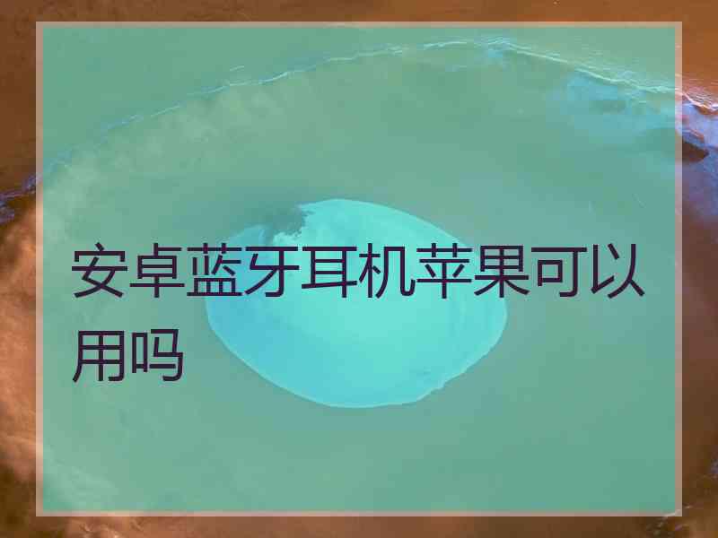 安卓蓝牙耳机苹果可以用吗 安卓蓝牙耳机苹果可以用吗