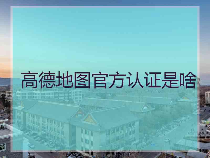 高德地图官方认证是啥 高德地图官方认证是啥