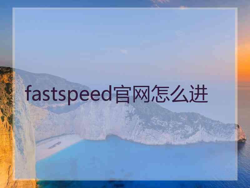 fastspeed官网怎么进 fastspeed官网怎么进