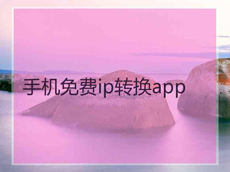 手机免费ip转换app 手机免费ip转换app