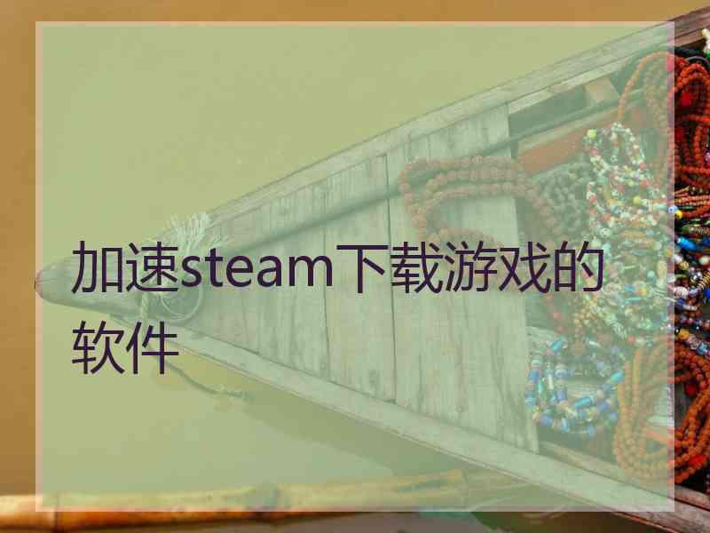 加速steam下载游戏的软件