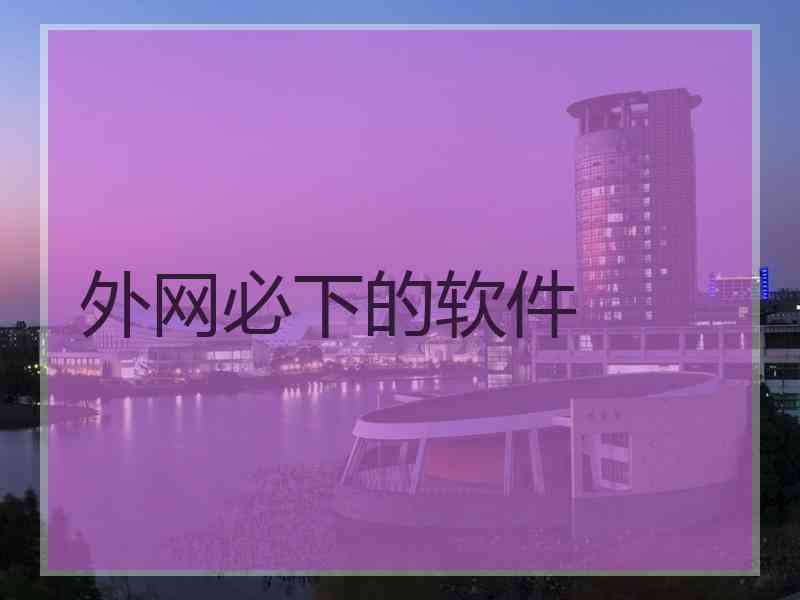 外网必下的软件 外网必下的软件