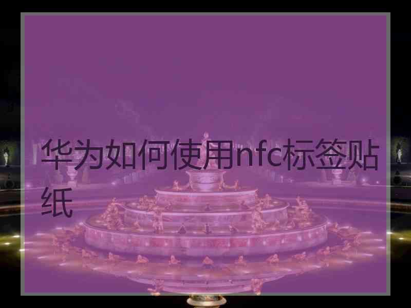 华为如何使用nfc标签贴纸