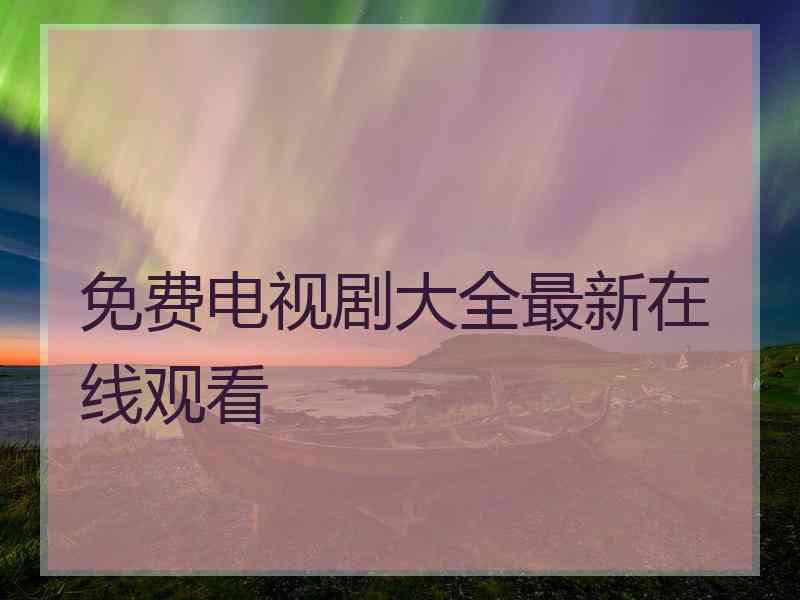 免费电视剧大全最新在线观看