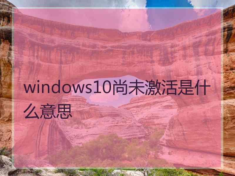 windows10尚未激活是什么意思