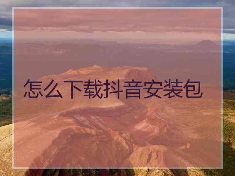 怎么下载抖音安装包