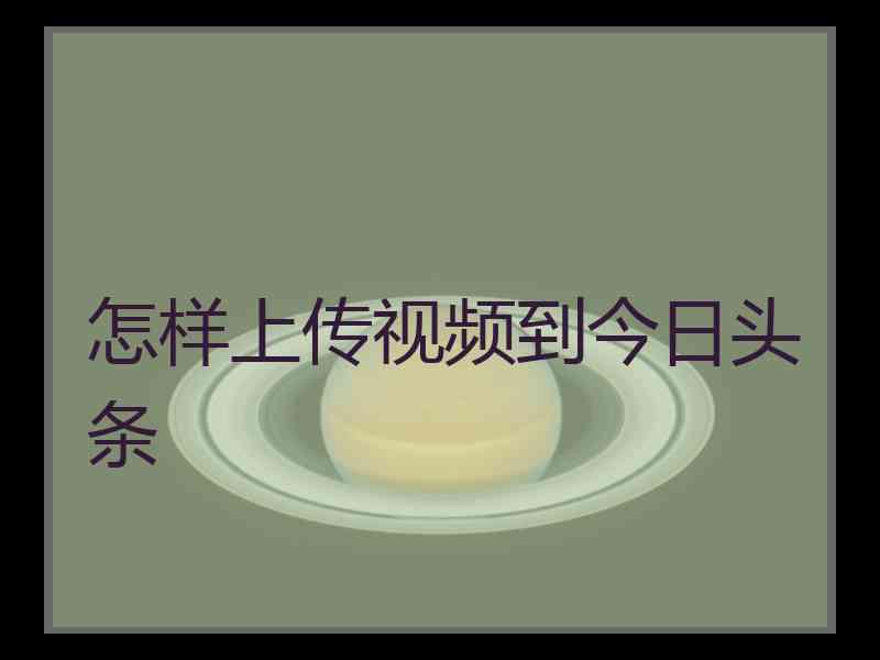 怎样上传视频到今日头条