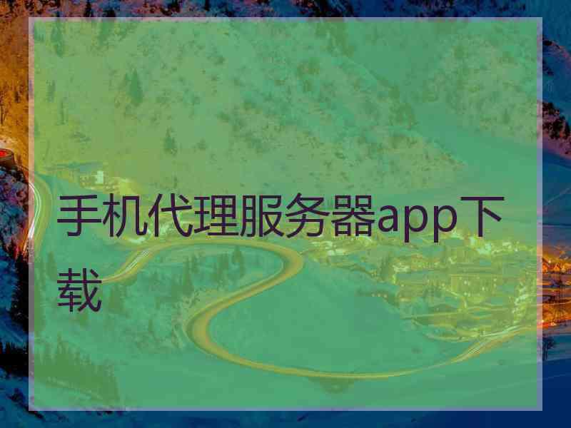 手机代理服务器app下载