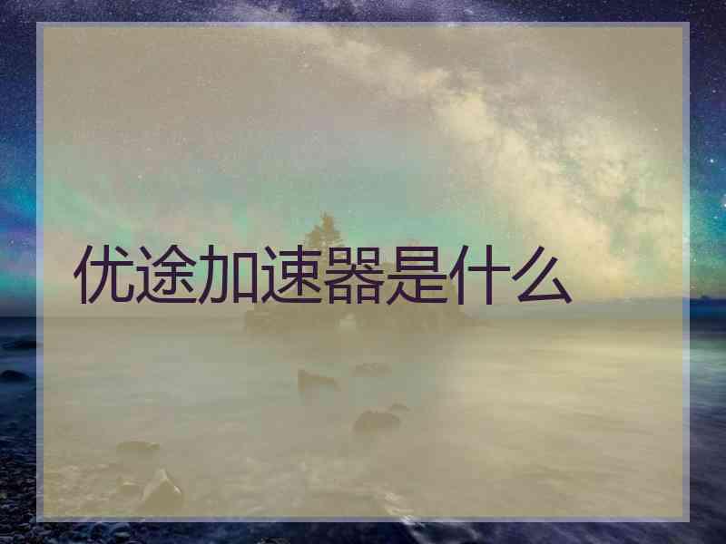 优途加速器是什么