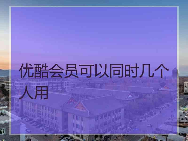 优酷会员可以同时几个人用