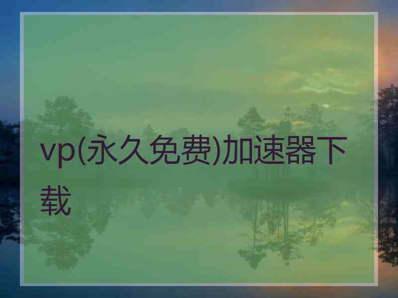 vp(永久免费)加速器下载