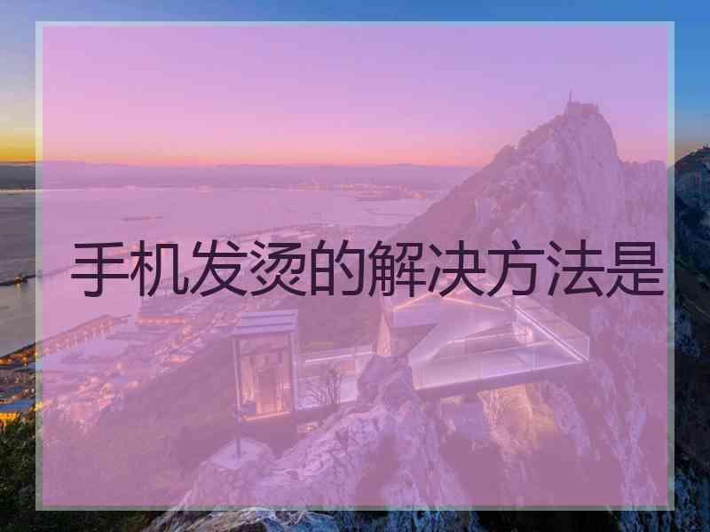 手机发烫的解决方法是