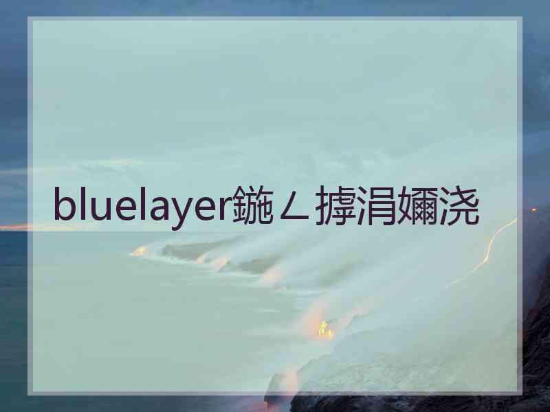 bluelayer鍦ㄥ摢涓嬭浇