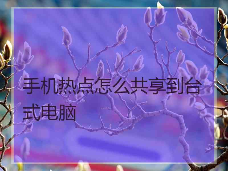 手机热点怎么共享到台式电脑