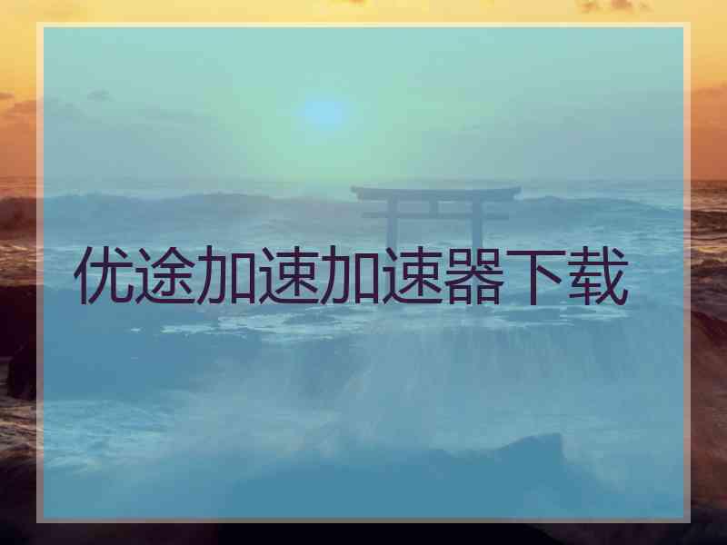 优途加速加速器下载