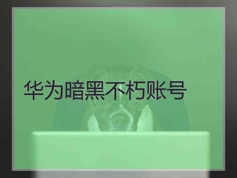 华为暗黑不朽账号