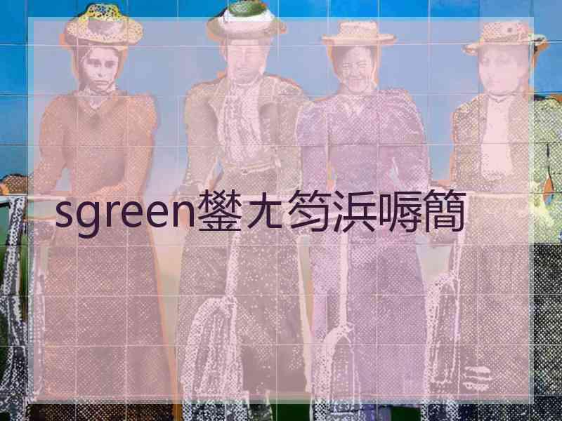 sgreen鐢ㄤ笉浜嗕簡