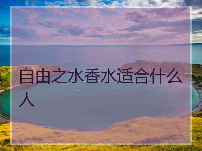自由之水香水适合什么人
