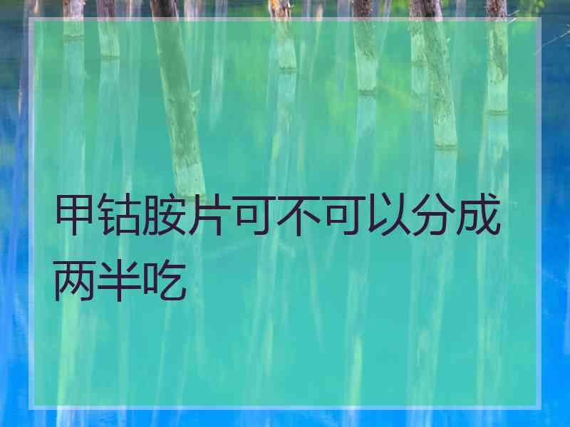 甲钴胺片可不可以分成两半吃