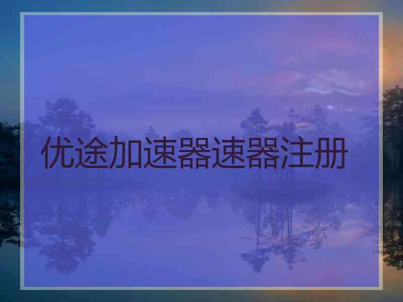 优途加速器速器注册