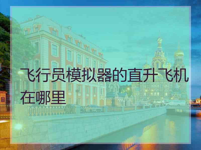 飞行员模拟器的直升飞机在哪里