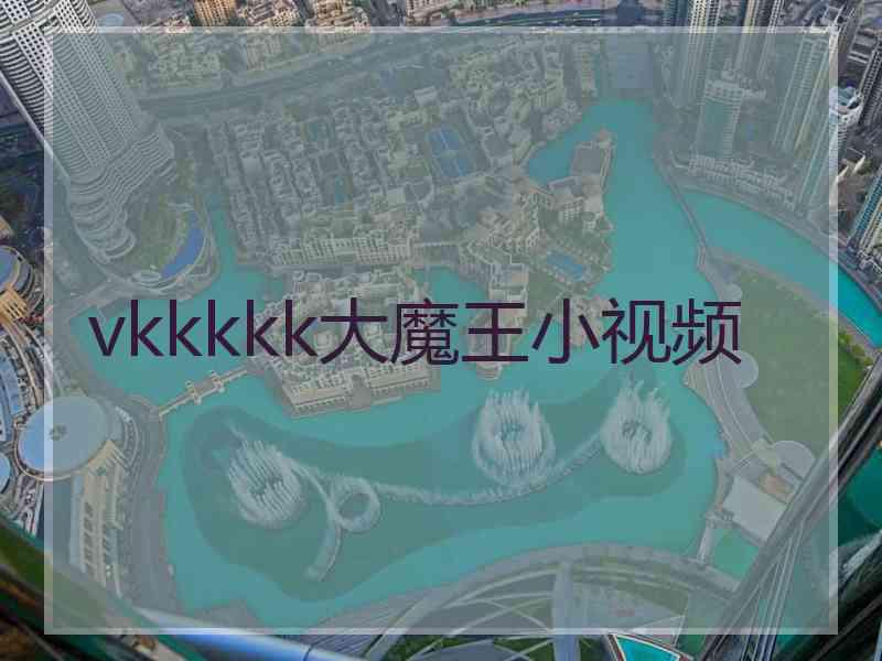 vkkkkk大魔王小视频