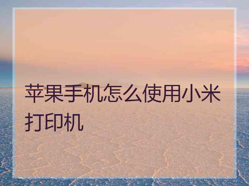 苹果手机怎么使用小米打印机