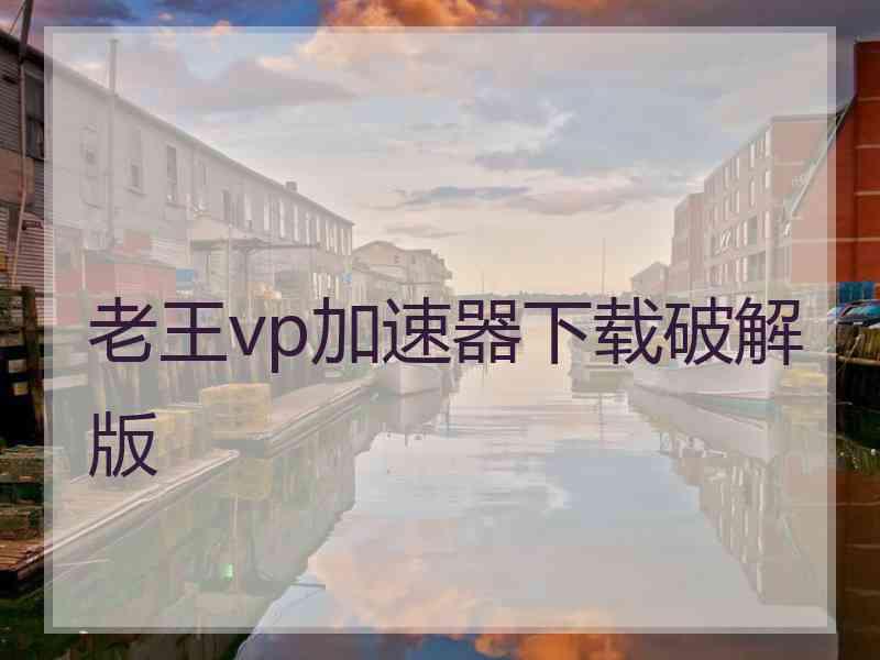 老王vp加速器下载破解版