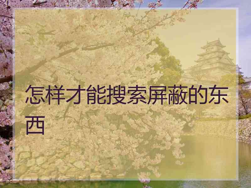 怎样才能搜索屏蔽的东西