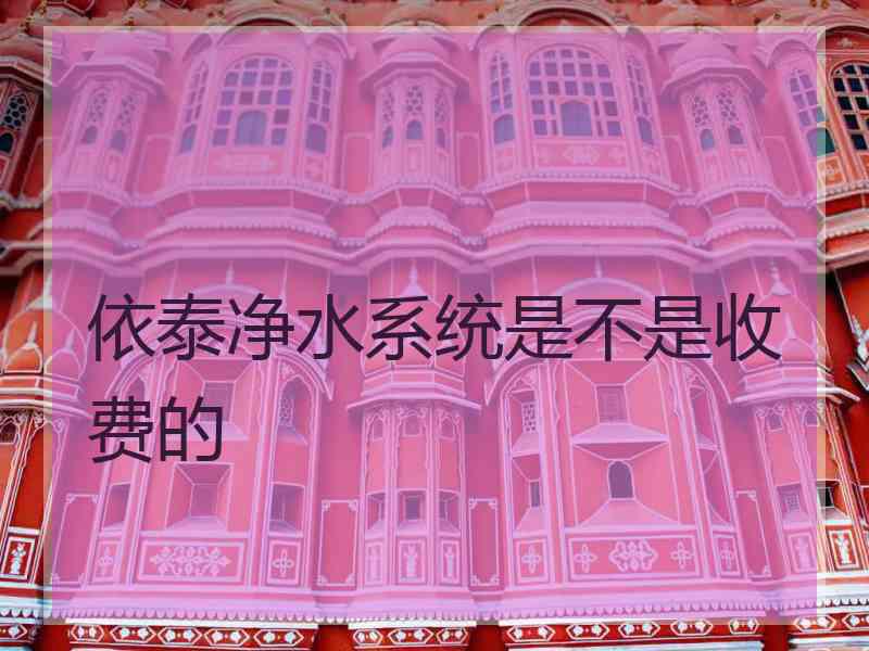 依泰净水系统是不是收费的