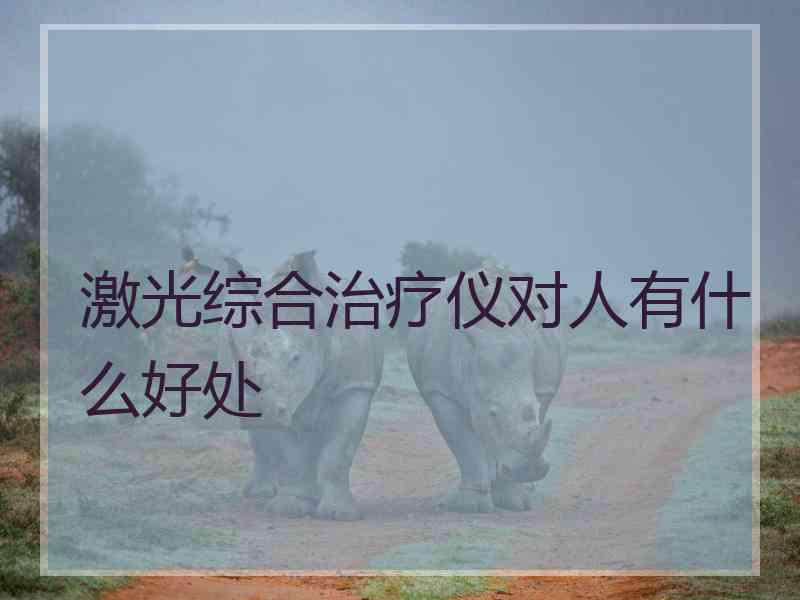 激光综合治疗仪对人有什么好处