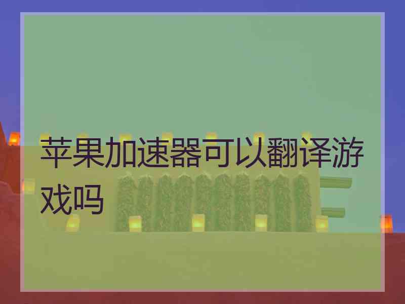 苹果加速器可以翻译游戏吗