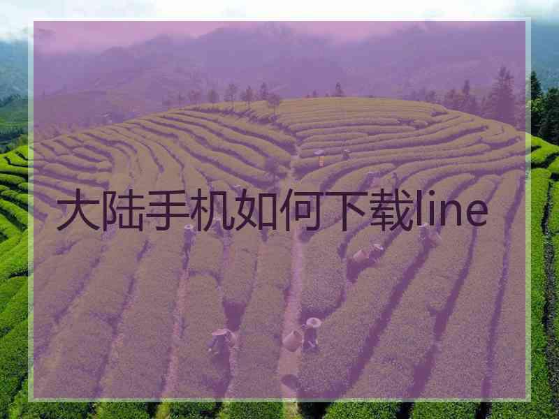 大陆手机如何下载line